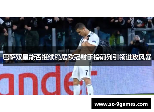 巴萨双星能否继续稳居欧冠射手榜前列引领进攻风暴