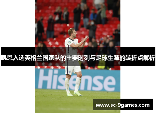 凯恩入选英格兰国家队的重要时刻与足球生涯的转折点解析