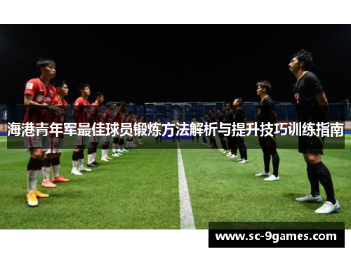 海港青年军最佳球员锻炼方法解析与提升技巧训练指南