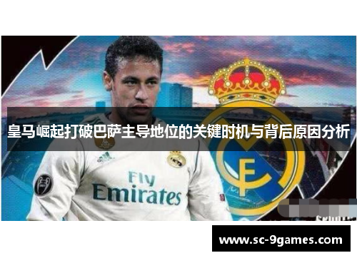 皇马崛起打破巴萨主导地位的关键时机与背后原因分析