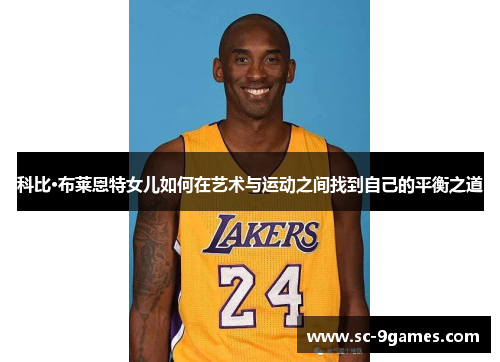 科比·布莱恩特女儿如何在艺术与运动之间找到自己的平衡之道