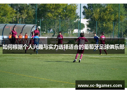 如何根据个人兴趣与实力选择适合的葡萄牙足球俱乐部 如何根据个人兴趣与实力选择适合的葡萄牙足球俱乐部