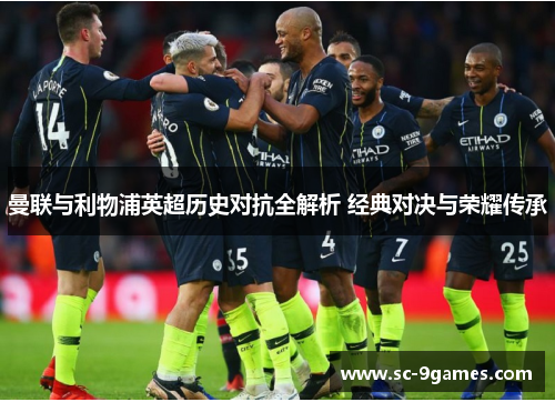 曼联与利物浦英超历史对抗全解析 经典对决与荣耀传承