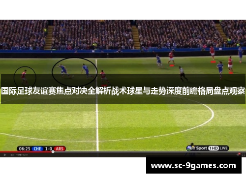国际足球友谊赛焦点对决全解析战术球星与走势深度前瞻格局盘点观察