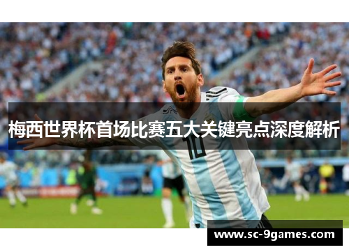 梅西世界杯首场比赛五大关键亮点深度解析