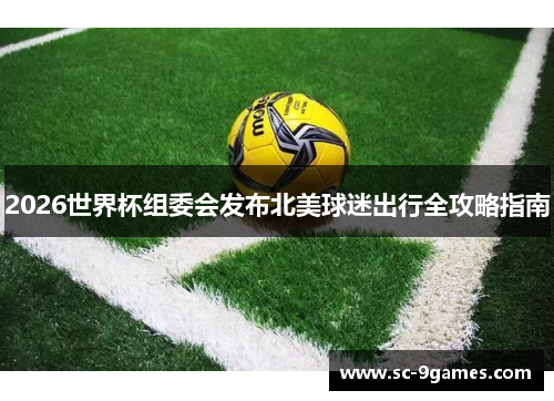 2026世界杯组委会发布北美球迷出行全攻略指南