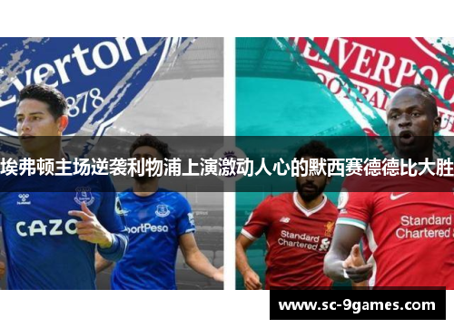 埃弗顿主场逆袭利物浦上演激动人心的默西赛德德比大胜