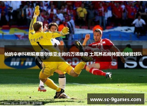 帕纳辛奈科斯解雇塞尔维亚主帅约万诺维奇 土耳其名帅特里姆接管球队