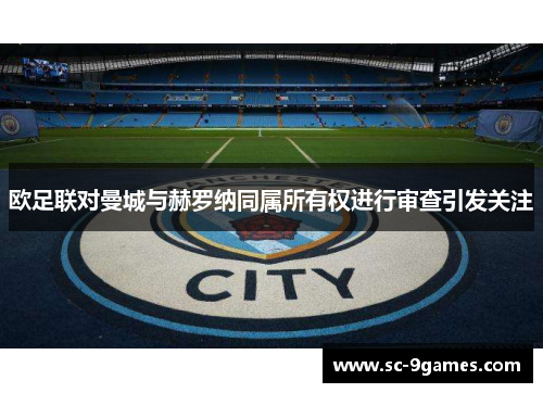 欧足联对曼城与赫罗纳同属所有权进行审查引发关注