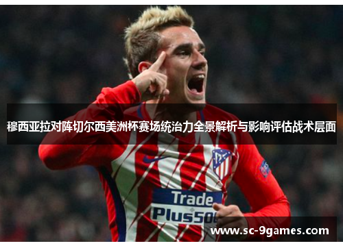 穆西亚拉对阵切尔西美洲杯赛场统治力全景解析与影响评估战术层面