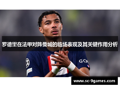 罗德里在法甲对阵曼城的临场表现及其关键作用分析
