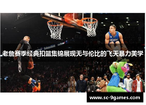 老詹赛季经典扣篮集锦展现无与伦比的飞天暴力美学