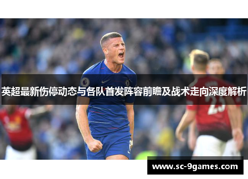 英超最新伤停动态与各队首发阵容前瞻及战术走向深度解析