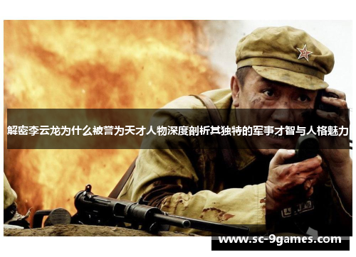 解密李云龙为什么被誉为天才人物深度剖析其独特的军事才智与人格魅力