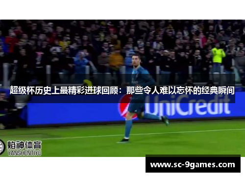 超级杯历史上最精彩进球回顾：那些令人难以忘怀的经典瞬间