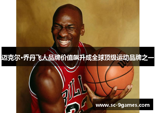 迈克尔·乔丹飞人品牌价值飙升成全球顶级运动品牌之一 迈克尔·乔丹飞人品牌价值飙升成全球顶级运动品牌之一