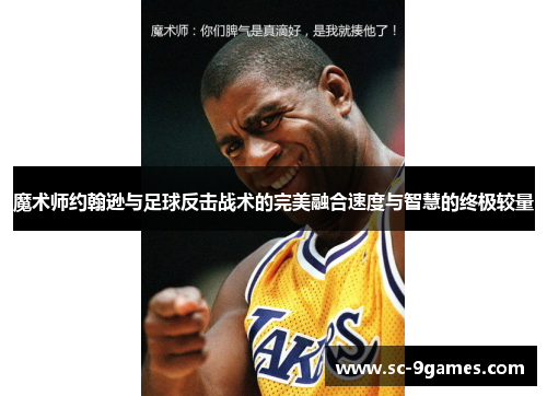 魔术师约翰逊与足球反击战术的完美融合速度与智慧的终极较量 魔术师约翰逊与足球反击战术的完美融合速度与智慧的终极较量