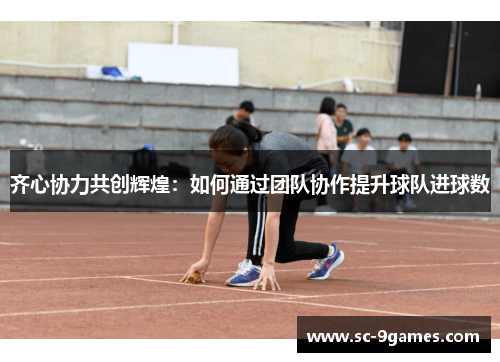 齐心协力共创辉煌：如何通过团队协作提升球队进球数